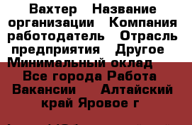 Вахтер › Название организации ­ Компания-работодатель › Отрасль предприятия ­ Другое › Минимальный оклад ­ 1 - Все города Работа » Вакансии   . Алтайский край,Яровое г.